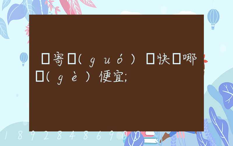 郵寄國(guó)際快遞哪個(gè)便宜