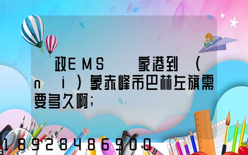 郵政EMS從張家港到內(nèi)蒙赤峰市巴林左旗需要多久啊