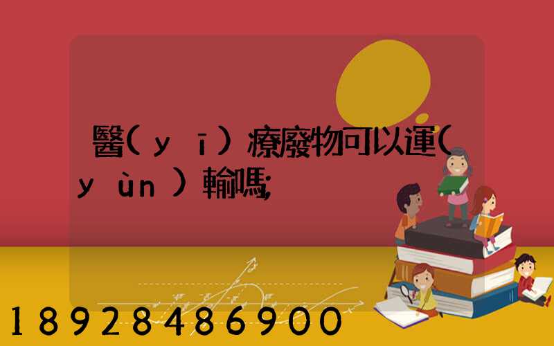 醫(yī)療廢物可以運(yùn)輸嗎