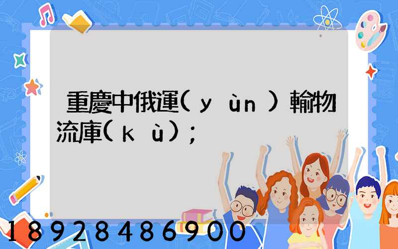 重慶中俄運(yùn)輸物流庫(kù)