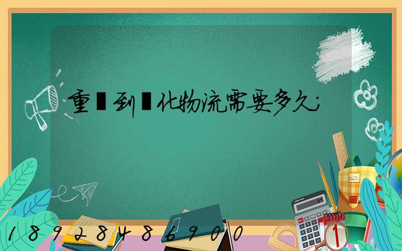重慶到懷化物流需要多久