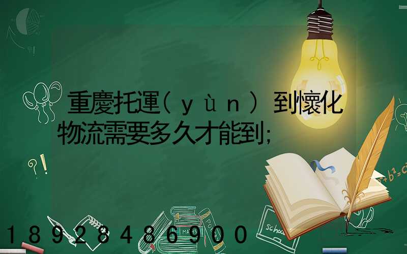 重慶托運(yùn)到懷化物流需要多久才能到