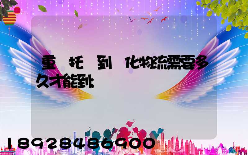 重慶托運到懷化物流需要多久才能到