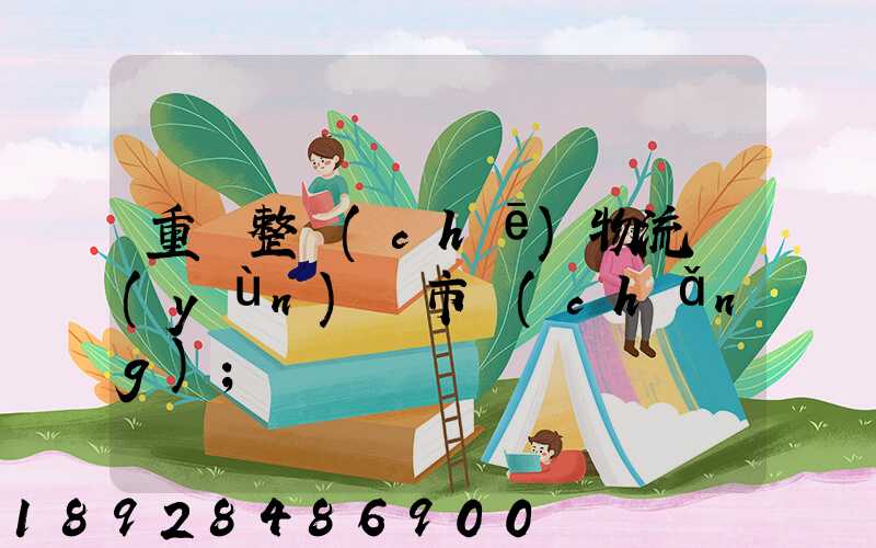 重慶整車(chē)物流運(yùn)輸市場(chǎng)