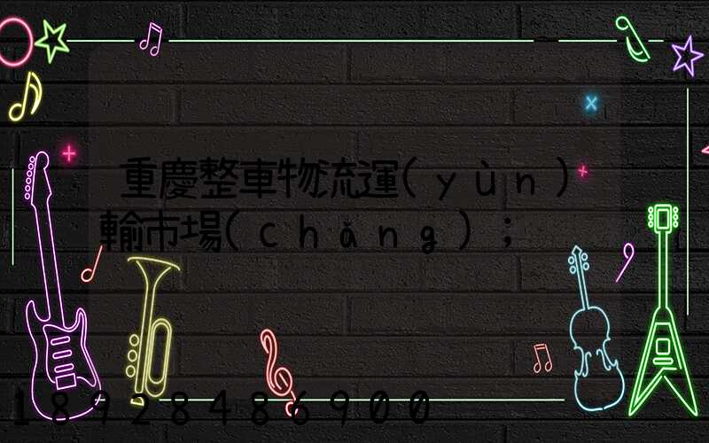 重慶整車物流運(yùn)輸市場(chǎng)