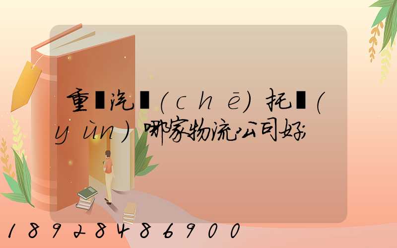 重慶汽車(chē)托運(yùn)哪家物流公司好