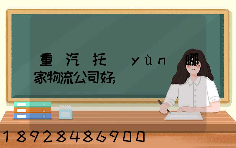 重慶汽車托運(yùn)哪家物流公司好