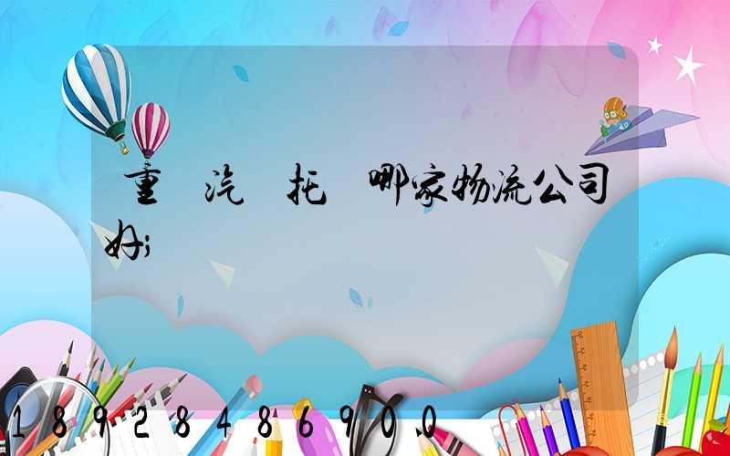 重慶汽車托運哪家物流公司好