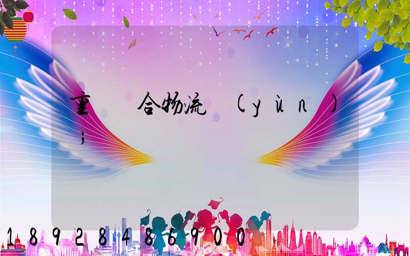 重慶綜合物流運(yùn)輸