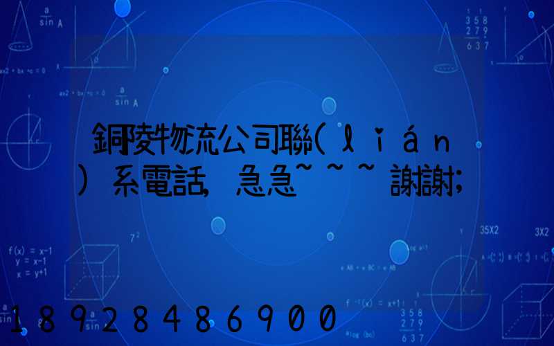 銅陵物流公司聯(lián)系電話,急急~~~謝謝