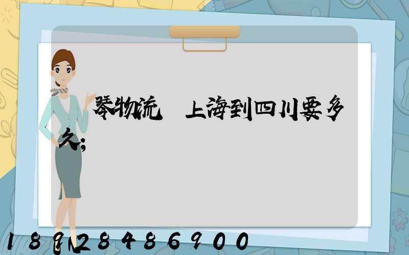 鋼琴物流從上海到四川要多久