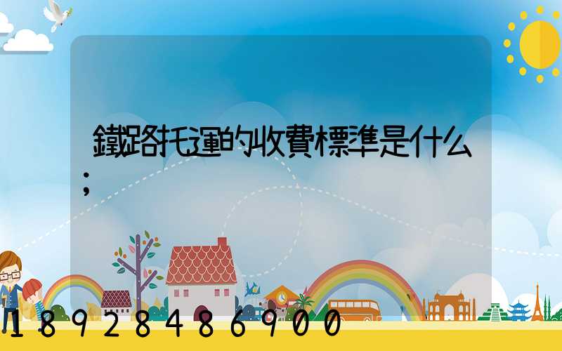 鐵路托運的收費標準是什么
