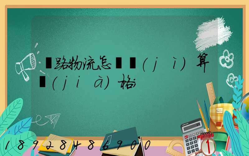 鐵路物流怎樣計(jì)算價(jià)格