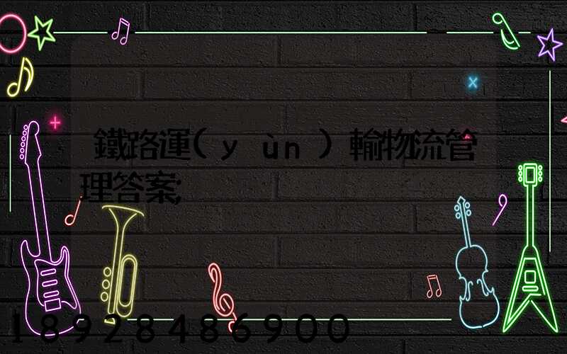 鐵路運(yùn)輸物流管理答案