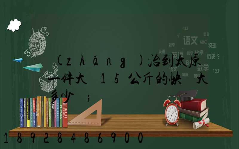 長(zhǎng)治到太原郵一件大約15公斤的快遞大約多少錢