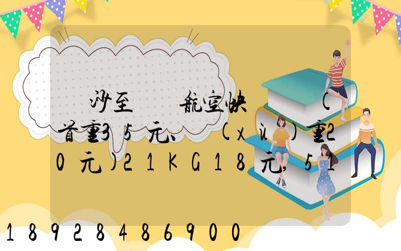 長沙至臺灣航空快遞專線(首重35元、續(xù)重20元)21KG18元,51KG17元...