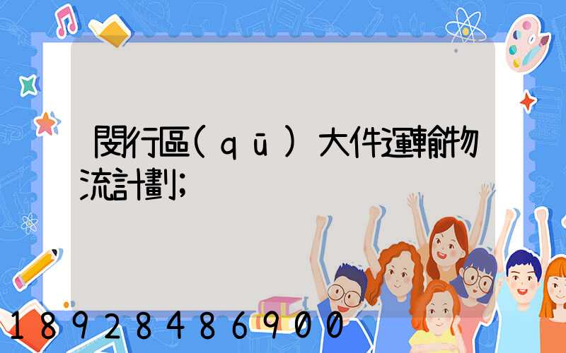 閔行區(qū)大件運輸物流計劃