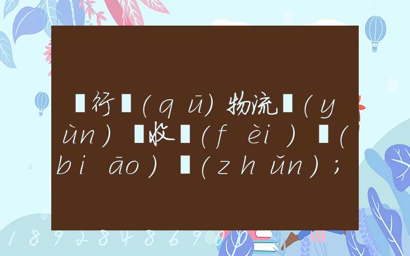 閔行區(qū)物流運(yùn)輸收費(fèi)標(biāo)準(zhǔn)