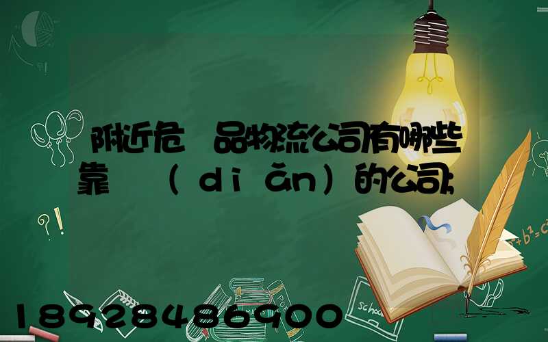 附近危險品物流公司有哪些靠譜點(diǎn)的公司