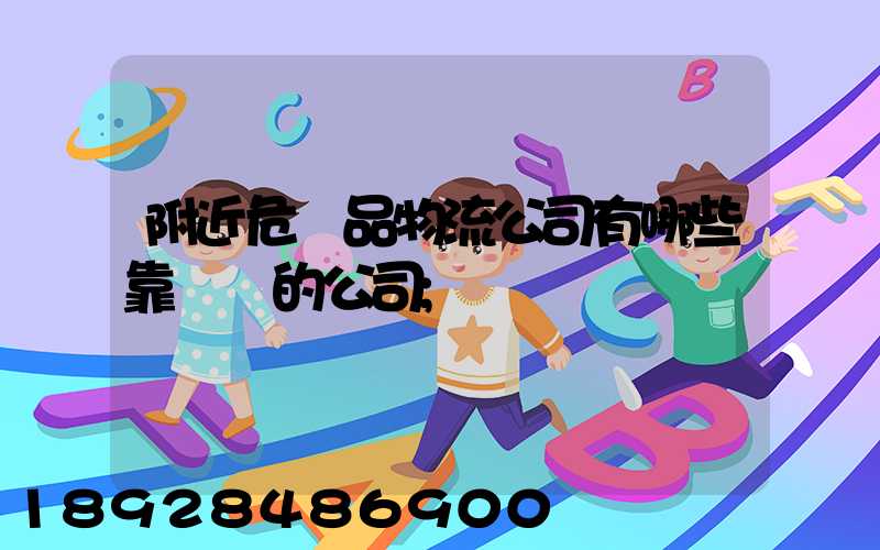 附近危險品物流公司有哪些靠譜點的公司