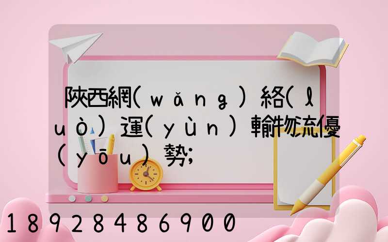 陜西網(wǎng)絡(luò)運(yùn)輸物流優(yōu)勢