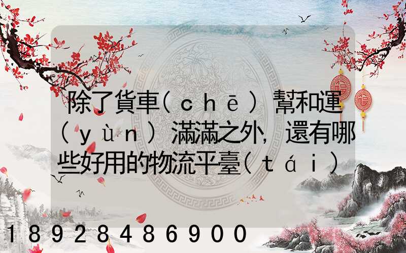 除了貨車(chē)幫和運(yùn)滿滿之外,還有哪些好用的物流平臺(tái)可以推薦
