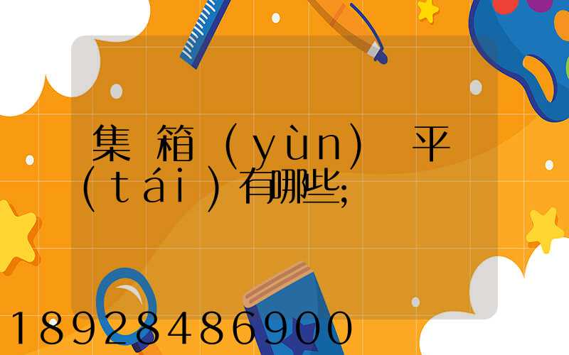 集裝箱運(yùn)輸平臺(tái)有哪些