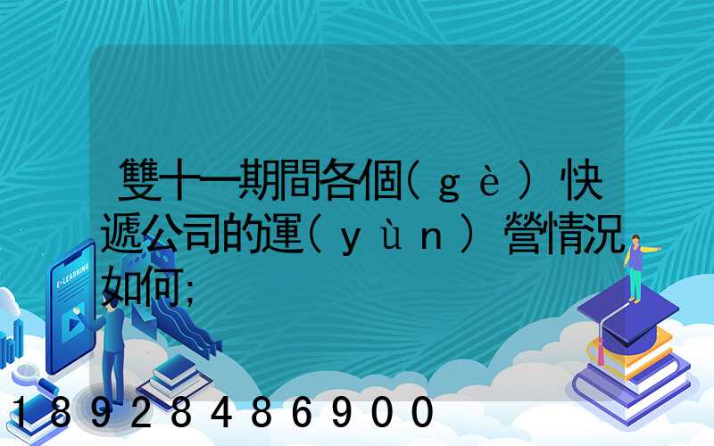 雙十一期間各個(gè)快遞公司的運(yùn)營情況如何