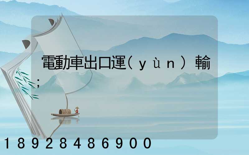 電動車出口運(yùn)輸