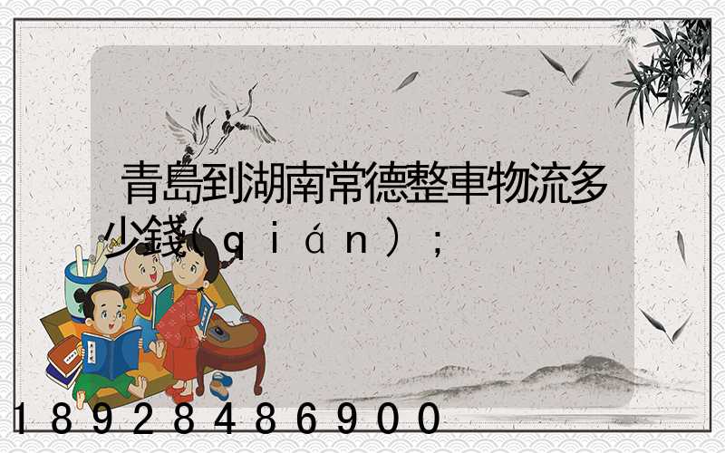 青島到湖南常德整車物流多少錢(qián)