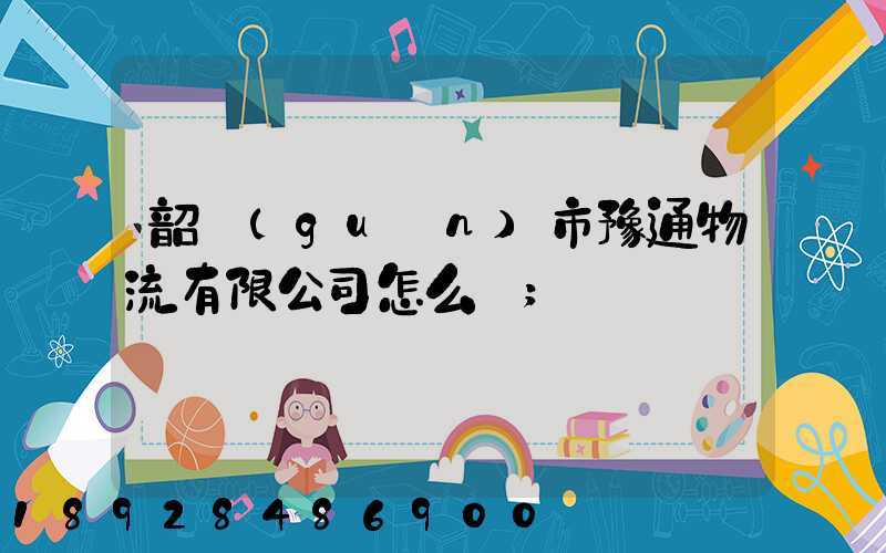 韶關(guān)市豫通物流有限公司怎么樣