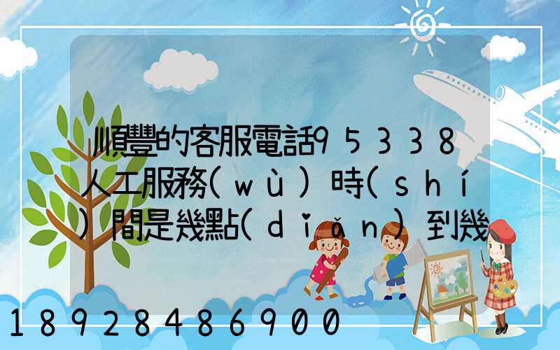 順豐的客服電話95338人工服務(wù)時(shí)間是幾點(diǎn)到幾點(diǎn)。