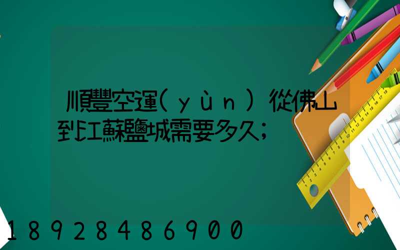 順豐空運(yùn)從佛山到江蘇鹽城需要多久
