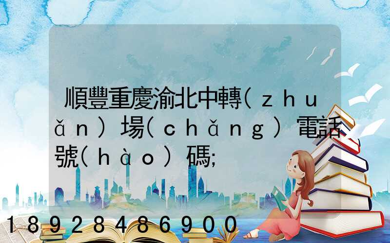 順豐重慶渝北中轉(zhuǎn)場(chǎng)電話號(hào)碼