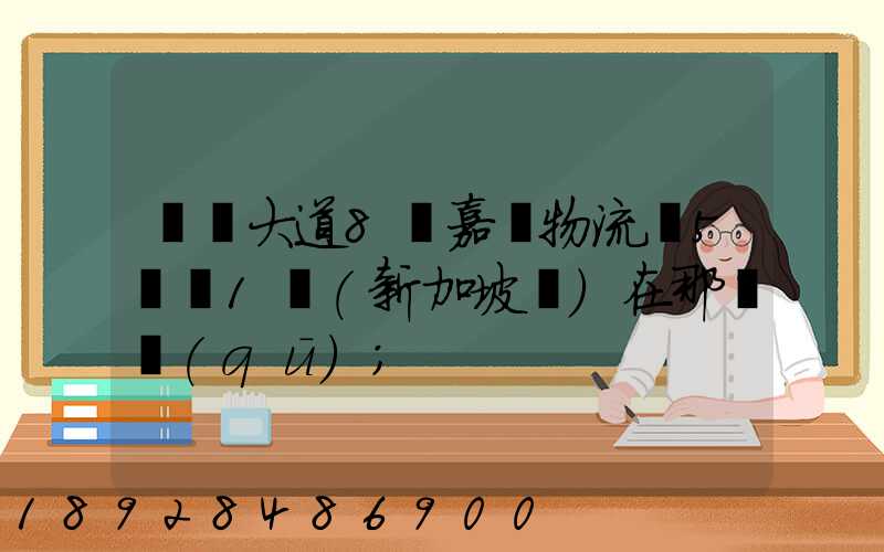 駿馬大道8號嘉誠物流園5號庫1層(新加坡倉)在那個區(qū)
