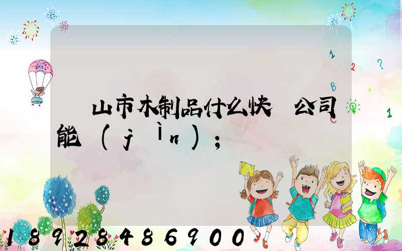 黃山市木制品什么快遞公司能進(jìn)
