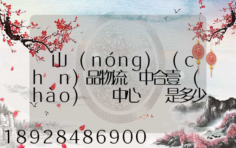 黃山農(nóng)產(chǎn)品物流園中合壹號(hào)營銷中心電話是多少